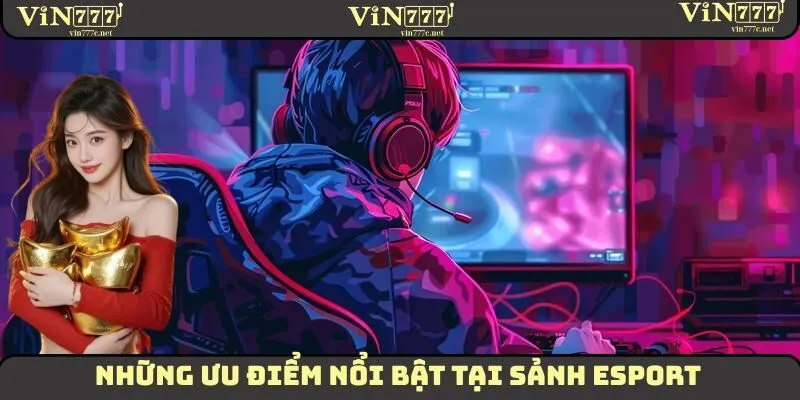 Một vài ưu điểm vô cùng nổi bật mà sân chơi Esport mang lại