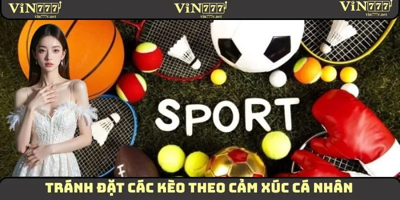Tránh đặt các kèo theo cảm xúc cá nhân