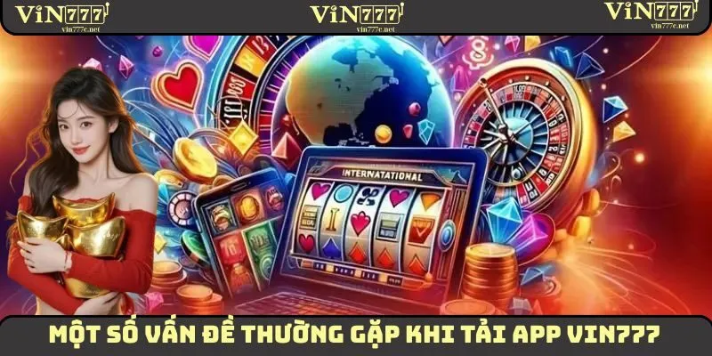 Những vấn đề thường gặp khi tải app VIN777 về thiết bị di động
